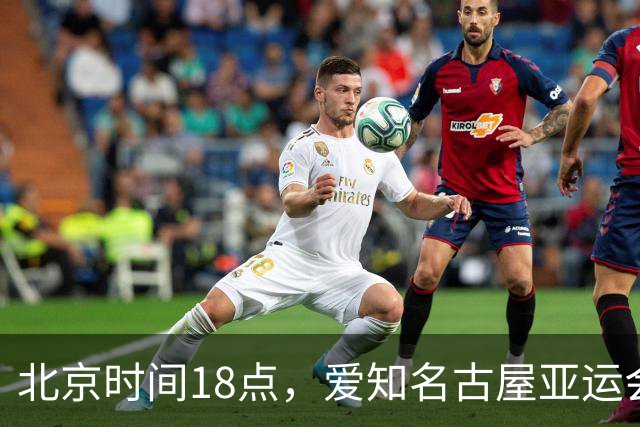 北京时间18点，爱知名古屋亚运会男足B组首轮在刈谷体育场开